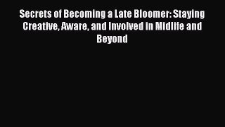 Read Secrets of Becoming a Late Bloomer: Staying Creative Aware and Involved in Midlife and