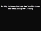 Download Fertility Cycles and Nutrition: How Your Diet Affects Your Menstrual Cycles & Fertility