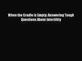 Read When the Cradle is Empty: Answering Tough Questions About Infertility Ebook Free