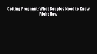 Read Getting Pregnant: What Couples Need to Know Right Now PDF Online