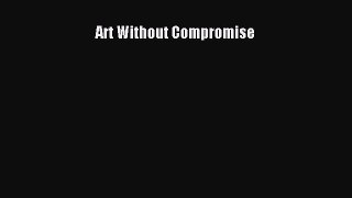 Read Art Without Compromise Ebook Free