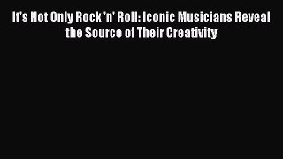 Read It's Not Only Rock 'n' Roll: Iconic Musicians Reveal the Source of Their Creativity Ebook