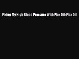 Download Fixing My High Blood Pressure With Flax Oil: Flax Oil Ebook Free