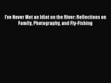 Read I've Never Met an Idiot on the River: Reflections on Family Photography and Fly-Fishing