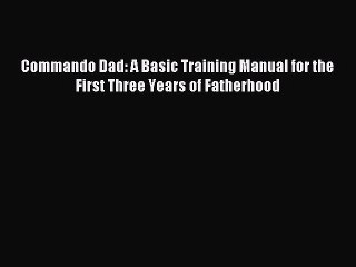 Read Commando Dad: A Basic Training Manual for the First Three Years of Fatherhood Ebook Free