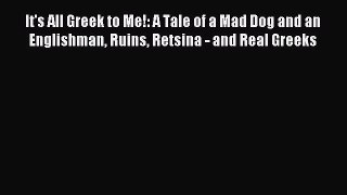 Read It's All Greek to Me!: A Tale of a Mad Dog and an Englishman Ruins Retsina - and Real