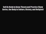 Download Self As Body in Asian Theory and Practice (Suny Series the Body in Culture History