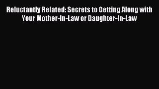 Download Reluctantly Related: Secrets to Getting Along with Your Mother-In-Law or Daughter-In-Law