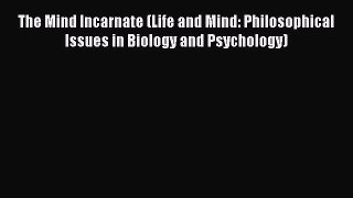 Read The Mind Incarnate (Life and Mind: Philosophical Issues in Biology and Psychology) Ebook