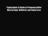 Read Trying Again: A Guide to Pregnancy After Miscarriage Stillbirth and Infant Loss Ebook