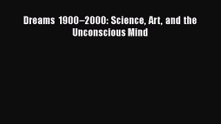 Read Dreams 1900–2000: Science Art and the Unconscious Mind Ebook Free