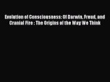 Download Evolution of Consciousness: Of Darwin Freud and Cranial Fire : The Origins of the