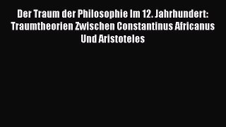 Download Der Traum der Philosophie Im 12. Jahrhundert: Traumtheorien Zwischen Constantinus