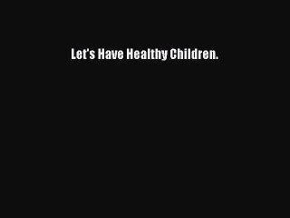 Read Let's Have Healthy Children. PDF Online