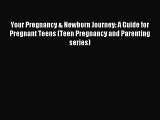 Download Your Pregnancy & Newborn Journey: A Guide for Pregnant Teens (Teen Pregnancy and Parenting