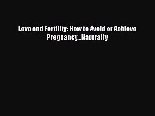 Read Love and Fertility: How to Avoid or Achieve Pregnancy...Naturally PDF Online