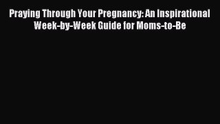 Read Praying Through Your Pregnancy: An Inspirational Week-by-Week Guide for Moms-to-Be Ebook