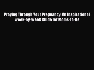 Read Praying Through Your Pregnancy: An Inspirational Week-by-Week Guide for Moms-to-Be Ebook