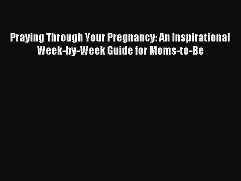 Read Praying Through Your Pregnancy: An Inspirational Week-by-Week Guide for Moms-to-Be Ebook
