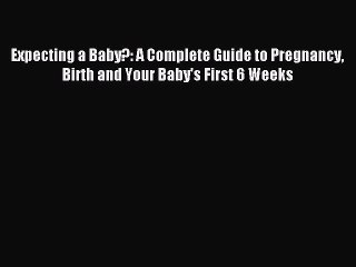 Download Expecting a Baby?: A Complete Guide to Pregnancy Birth and Your Baby's First 6 Weeks