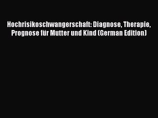 Read Hochrisikoschwangerschaft: Diagnose Therapie Prognose fÃ¼r Mutter und Kind (German Edition)