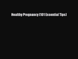 Download Healthy Pregnancy (101 Essential Tips) PDF Online