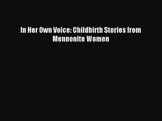 Read In Her Own Voice: Childbirth Stories from Mennonite Women PDF Free