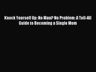 Download Knock Yourself Up: No Man? No Problem: A Tell-All Guide to Becoming a Single Mom PDF