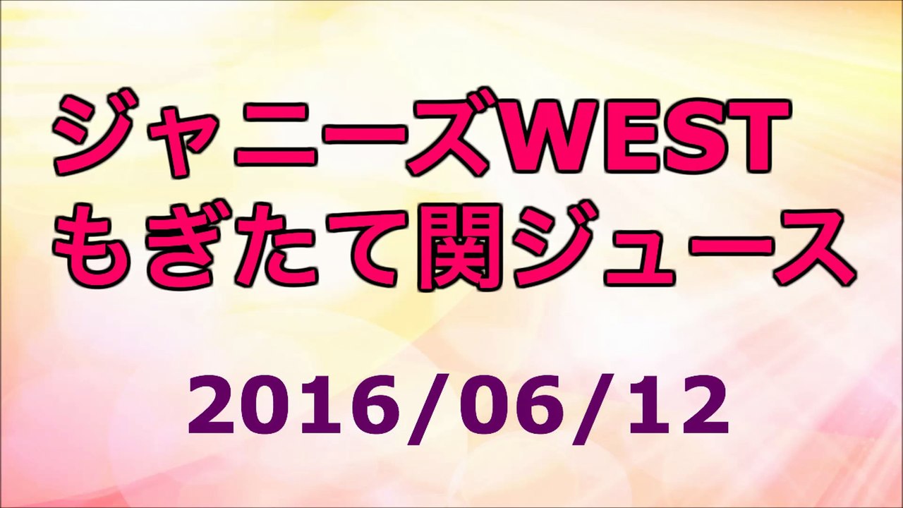 【2016/06/12】ジャニーズWEST もぎたて関ジュース