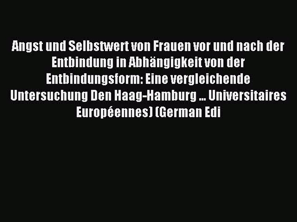 Read Angst und Selbstwert von Frauen vor und nach der Entbindung in AbhÃ¤ngigkeit von der Entbindungsform: