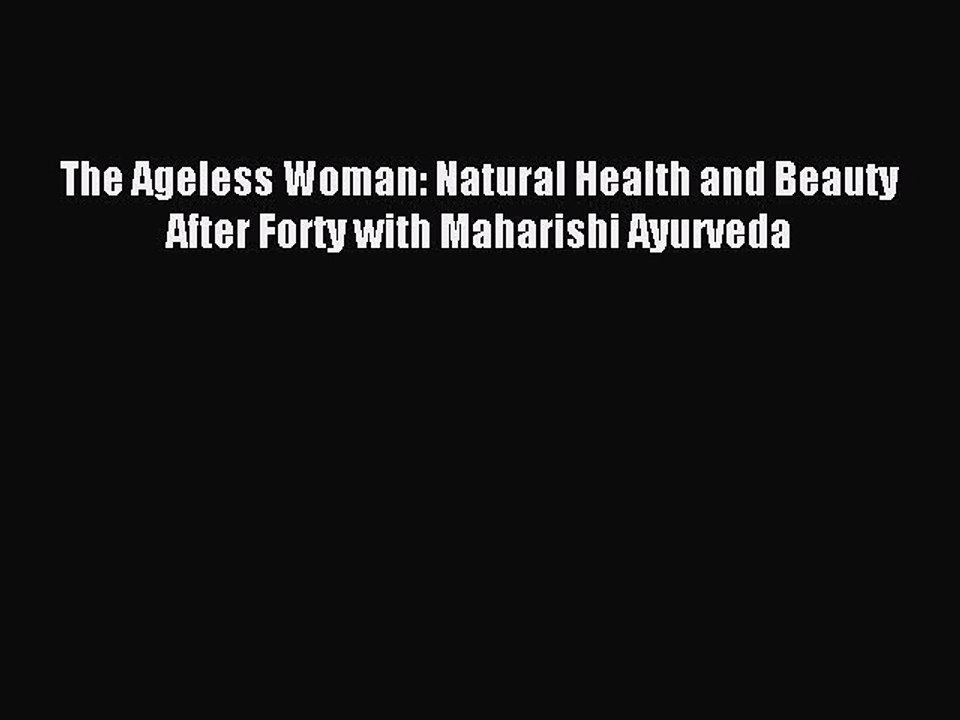 Read The Ageless Woman: Natural Health and Beauty After Forty with Maharishi Ayurveda PDF Online