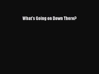 Read What's Going on Down There? Ebook Free