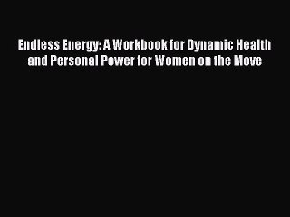 Read Endless Energy: A Workbook for Dynamic Health and Personal Power for Women on the Move