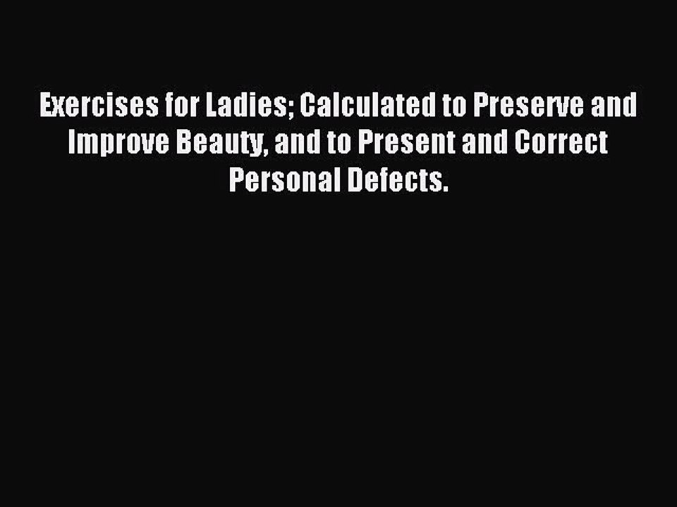 Read Exercises for Ladies Calculated to Preserve and Improve Beauty and to Present and Correct