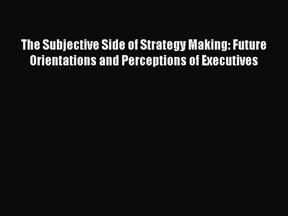 Read The Subjective Side of Strategy Making: Future Orientations and Perceptions of Executives