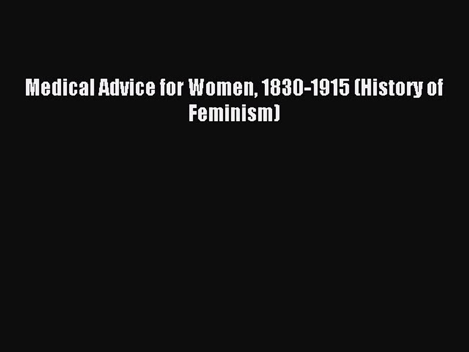 Read Medical Advice for Women 1830-1915 (History of Feminism) Ebook Free