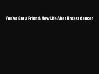 Read You've Got a Friend: New Life After Breast Cancer Ebook Free