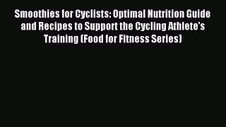 Read Smoothies for Cyclists: Optimal Nutrition Guide and Recipes to Support the Cycling Athlete's