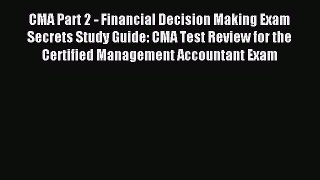 Read CMA Part 2 - Financial Decision Making Exam Secrets Study Guide: CMA Test Review for the