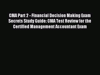 Read CMA Part 2 - Financial Decision Making Exam Secrets Study Guide: CMA Test Review for the