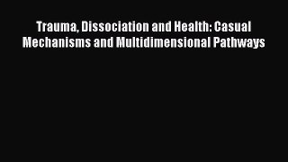 Read Trauma Dissociation and Health: Casual Mechanisms and Multidimensional Pathways Ebook