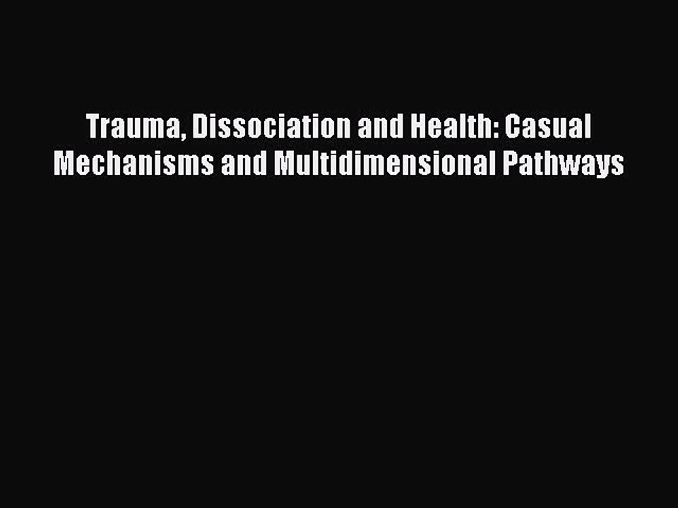 Read Trauma Dissociation and Health: Casual Mechanisms and Multidimensional Pathways Ebook