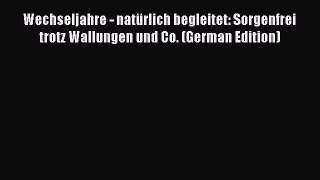 Read Wechseljahre - natÃ¼rlich begleitet: Sorgenfrei trotz Wallungen und Co. (German Edition)