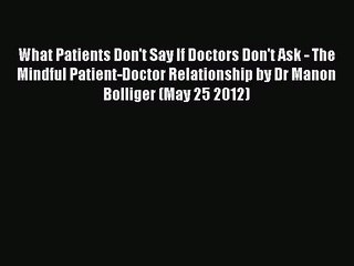 Read What Patients Don't Say If Doctors Don't Ask - The Mindful Patient-Doctor Relationship