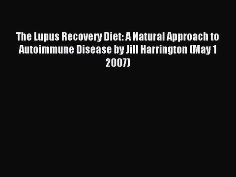 Read The Lupus Recovery Diet: A Natural Approach to Autoimmune Disease by Jill Harrington (May