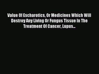 Read Value Of Escharotics Or Medicines Which Will Destroy Any Living Or Fungus Tissue In The