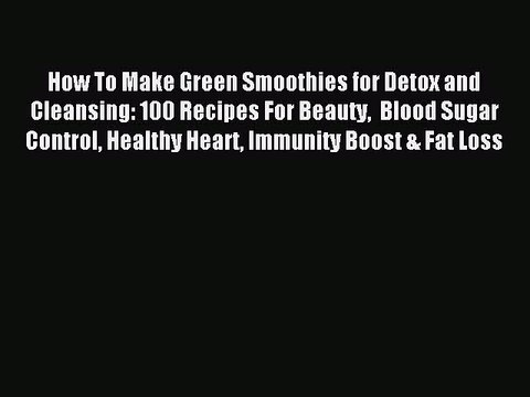 Read How To Make Green Smoothies for Detox and Cleansing: 100 Recipes For Beauty Blood Sugar