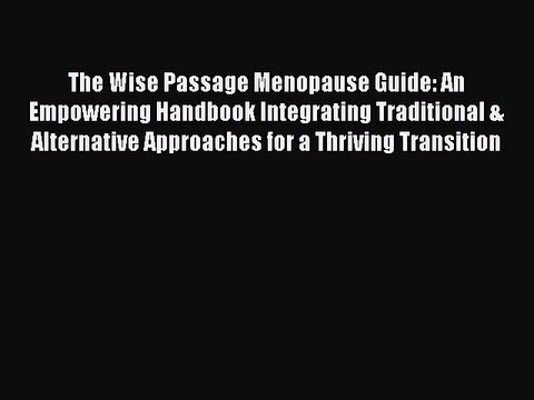 Read The Wise Passage Menopause Guide: An Empowering Handbook Integrating Traditional & Alternative