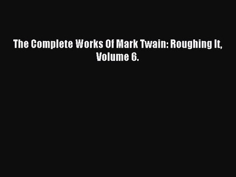 Read The Complete Works Of Mark Twain: Roughing It Volume 6. Ebook Free