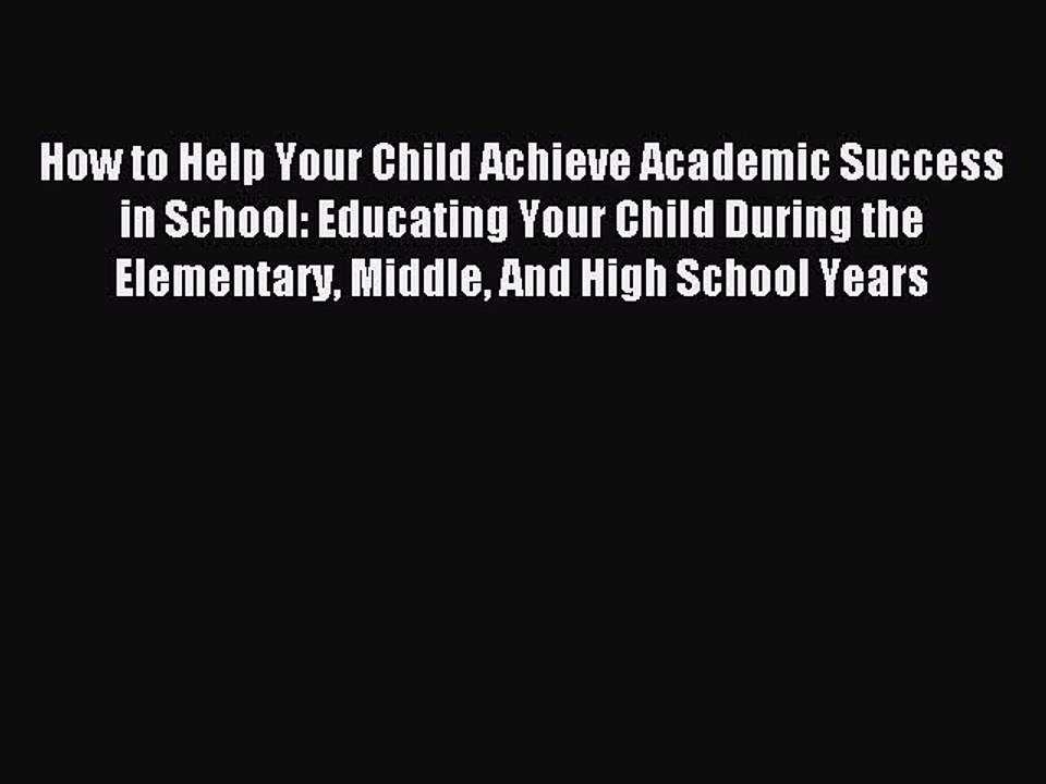 Read How to Help Your Child Achieve Academic Success in School: Educating Your Child During
